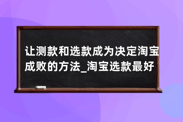 讓測款和選款成為決定淘寶成敗的方法_淘寶選款最好方法 