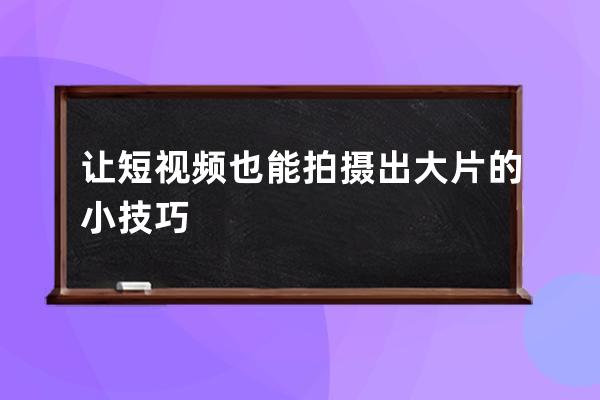 讓短視頻也能拍攝出大片的小技巧 