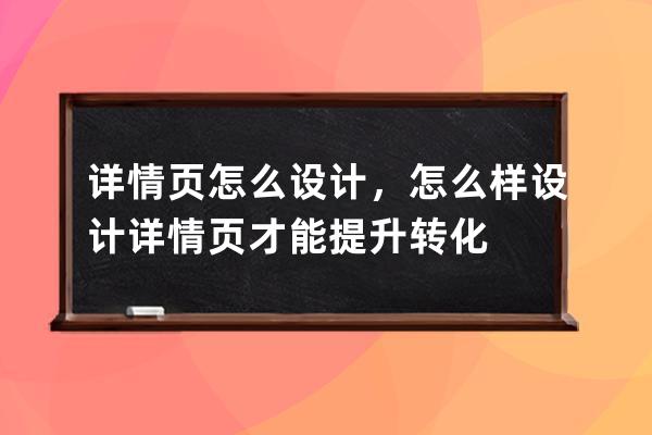 詳情頁怎么設計，怎么樣設計詳情頁才能提升轉化 