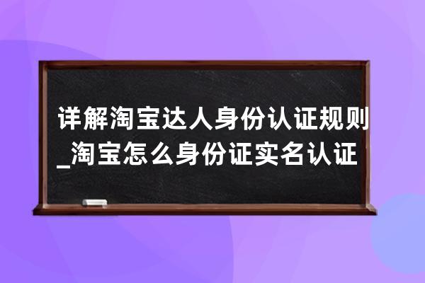 詳解淘寶達人身份認證規則_淘寶怎么身份證實名認證 
