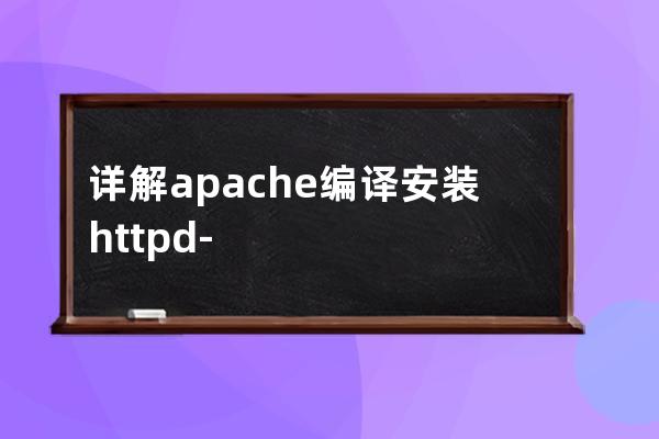 詳解apache編譯安裝httpd-2.4.54及三種風格的init程序特點和區別