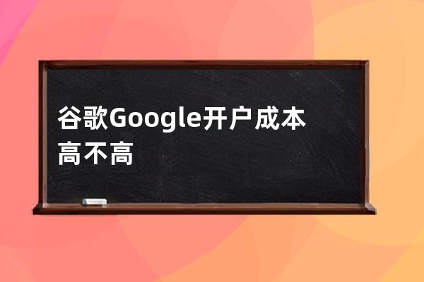 谷歌Google開戶成本高不高