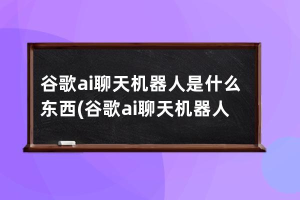 谷歌ai聊天機器人是什么東西(谷歌ai聊天機器人bard)