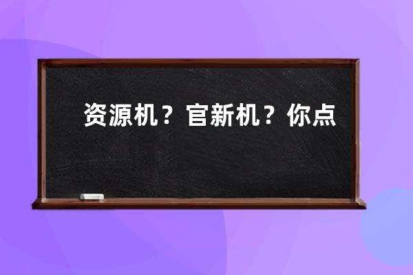 資源機？官新機？你點進去的時候就已經被套路了_資源機跟官換機 