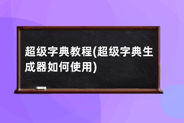超級字典教程(超級字典生成器如何使用)