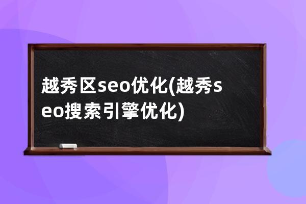 越秀區(qū)seo優(yōu)化(越秀seo搜索引擎優(yōu)化)