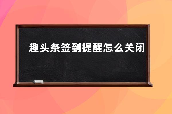 趣頭條簽到提醒怎么關閉 