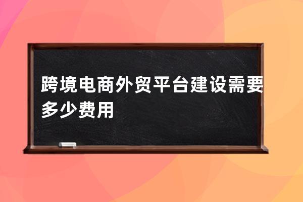 跨境電商外貿平臺建設需要多少費用