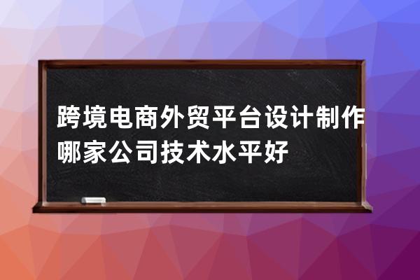 跨境電商外貿平臺設計制作哪家公司技術水平好