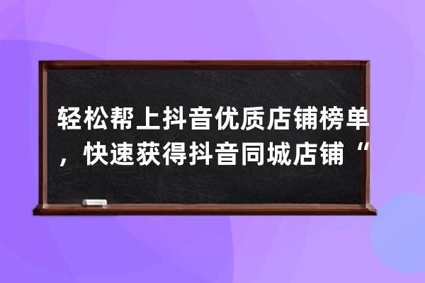 輕松幫上抖音優質店鋪榜單，快速獲得抖音同城店鋪“網紅賬號” 