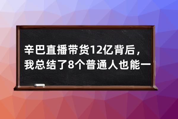 辛巴直播帶貨12億+背后，我總結了8個普通人也能一鍵復制的直播帶貨技巧！