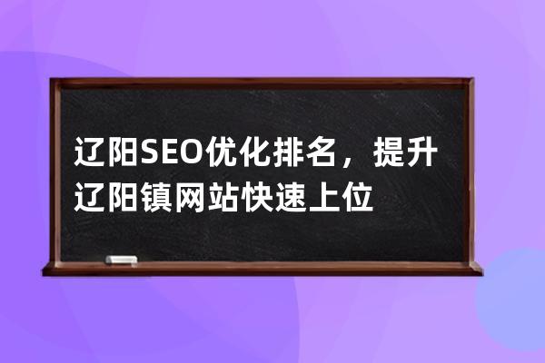 遼陽SEO優化排名，提升遼陽鎮網站快速上位