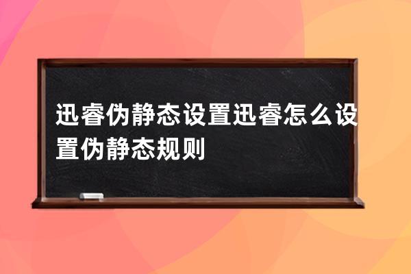 迅睿偽靜態設置 迅睿怎么設置偽靜態規則