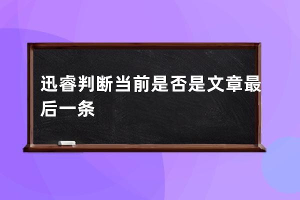 迅睿判斷當前是否是文章最后一條 