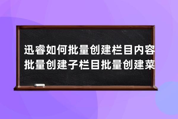 迅睿如何批量創建欄目內容 批量創建子欄目 批量創建菜單