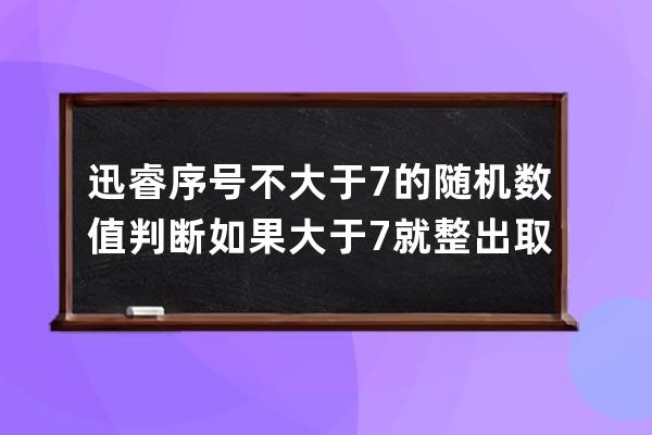 迅睿序號不大于7的隨機數值 判斷如果大于7就整出取余數實現一堆數不超過7