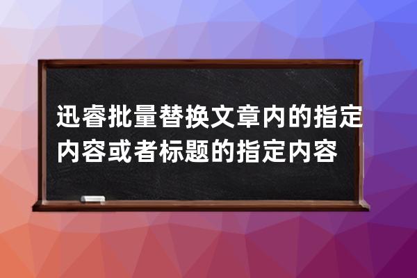 迅睿批量替換文章內的指定內容或者標題的指定內容