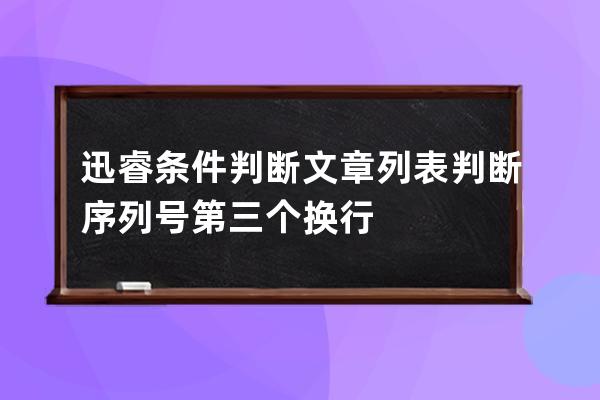 迅睿條件判斷 文章列表判斷序列號第三個換行