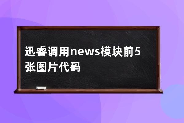 迅睿調用news模塊前5張圖片代碼