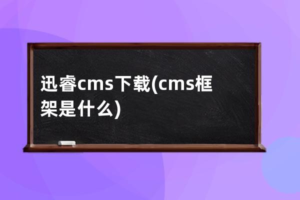 迅睿cms下載(cms框架是什么)