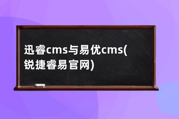 迅睿cms與易優(yōu)cms(銳捷睿易官網(wǎng))