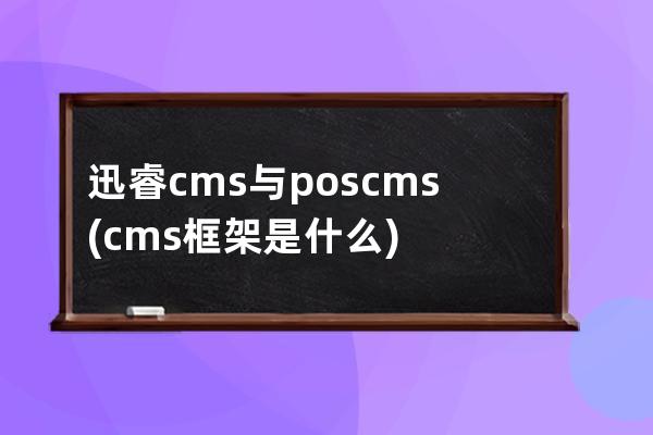 迅睿cms與poscms(cms框架是什么)