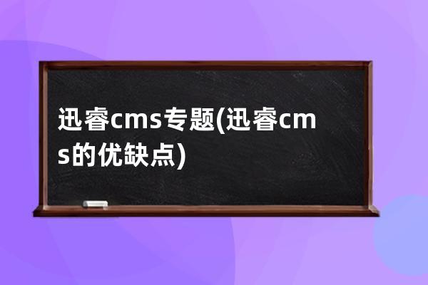 迅睿cms專題(迅睿cms的優缺點)