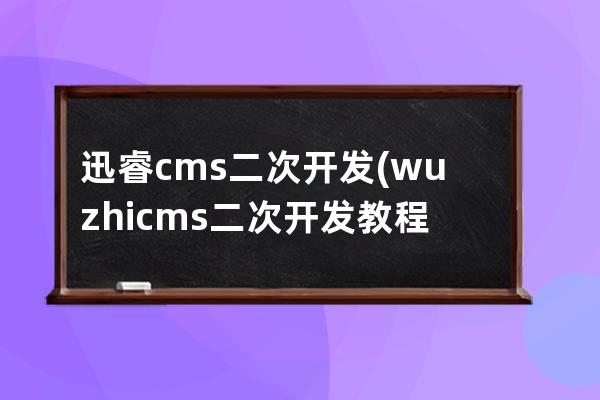 迅睿cms二次開發(wuzhicms二次開發教程)