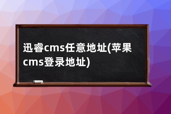 迅睿cms任意地址(蘋果cms登錄地址)