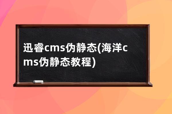 迅睿cms 偽靜態(海洋cms偽靜態教程)