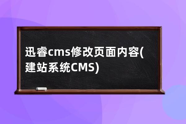 迅睿cms修改頁面內容(建站系統CMS)