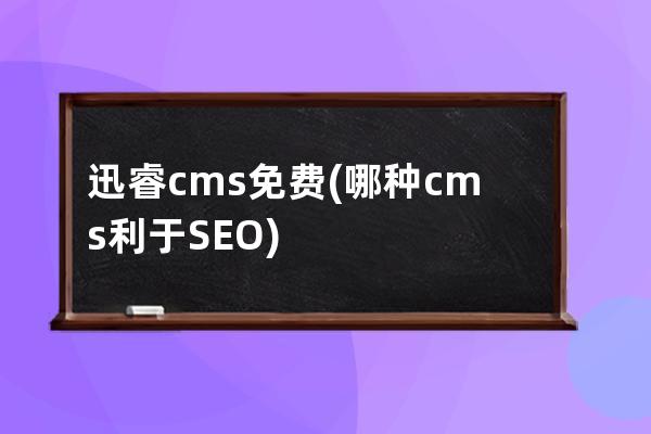 迅睿cms免費(哪種cms利于SEO)