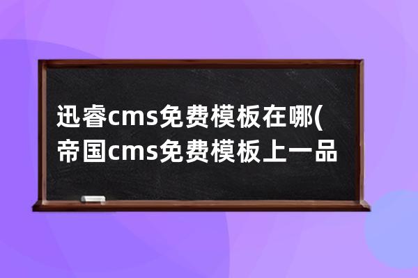 迅睿cms免費模板在哪(帝國cms免費模板上一品資源)