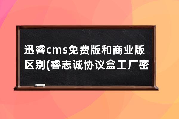 迅睿cms免費版和商業版區別(睿志誠協議盒工廠密碼)