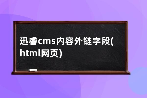 迅睿cms內容外鏈字段(html網頁)