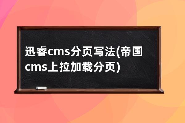 迅睿cms分頁寫法(帝國cms 上拉加載分頁)