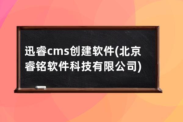 迅睿cms創建軟件(北京睿銘軟件科技有限公司)