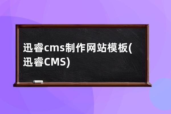 迅睿cms制作網站模板(迅睿CMS)