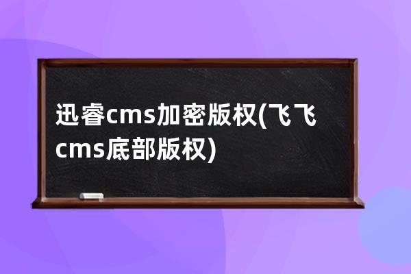 迅睿cms加密版權(quán)(飛飛cms底部版權(quán))