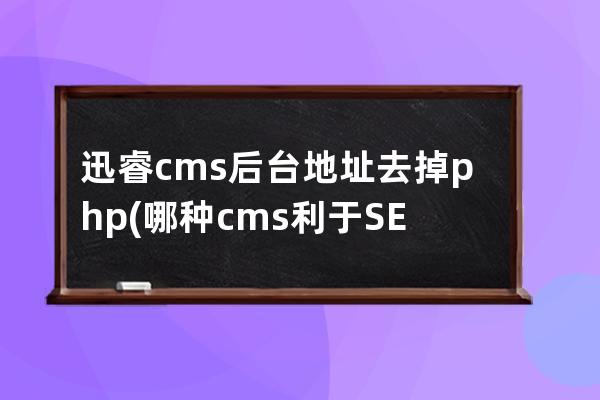 迅睿cms后臺地址去掉.php(哪種cms利于SEO)