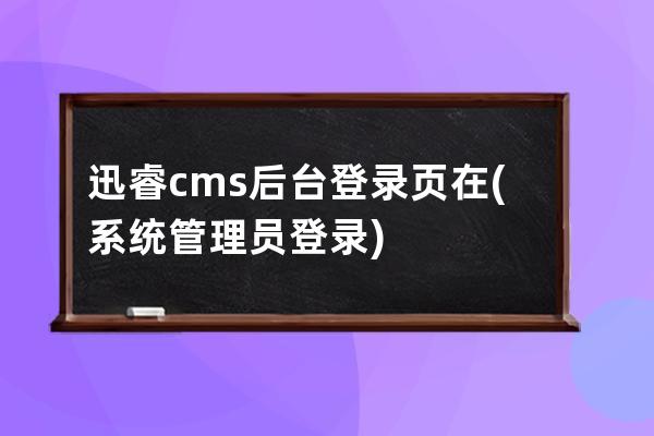 迅睿cms后臺登錄頁在(系統管理員登錄)