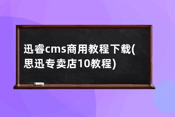 迅睿cms商用教程下載(思迅專賣店10教程)