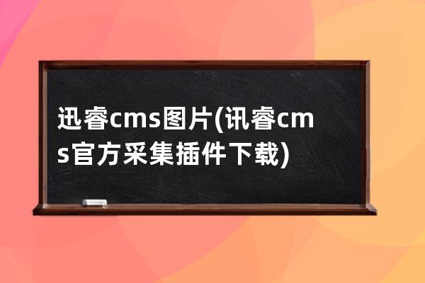 迅睿cms圖片(訊睿cms官方采集插件下載)