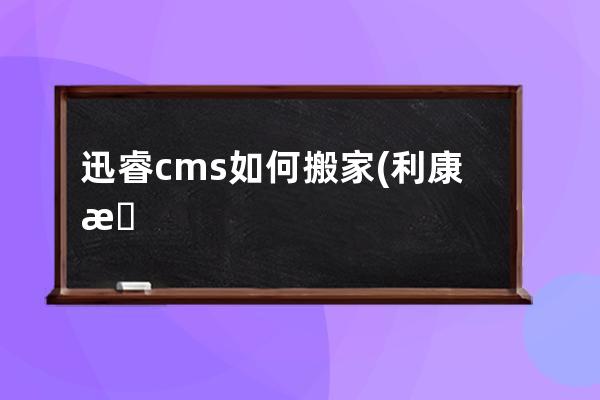 迅睿cms如何搬家(利康搬家公司官網北京)