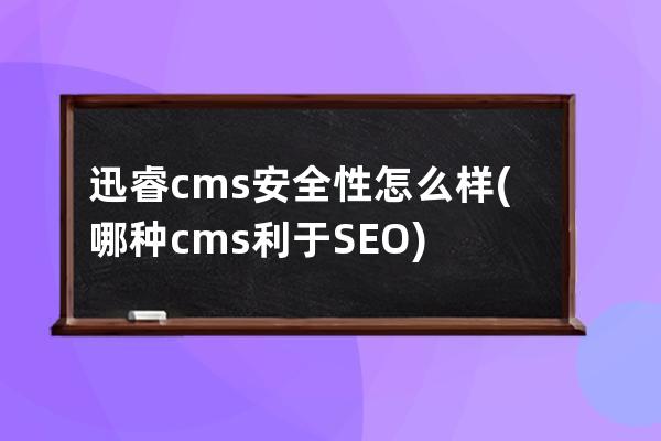 迅睿cms安全性怎么樣(哪種cms利于SEO)
