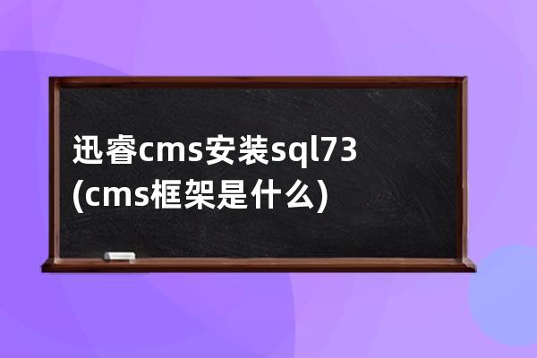 迅睿cms安裝sql7.3(cms框架是什么)