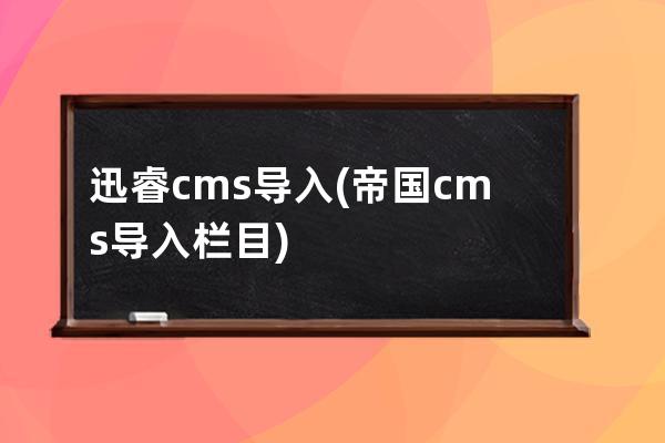 迅睿cms導入(帝國cms導入欄目)
