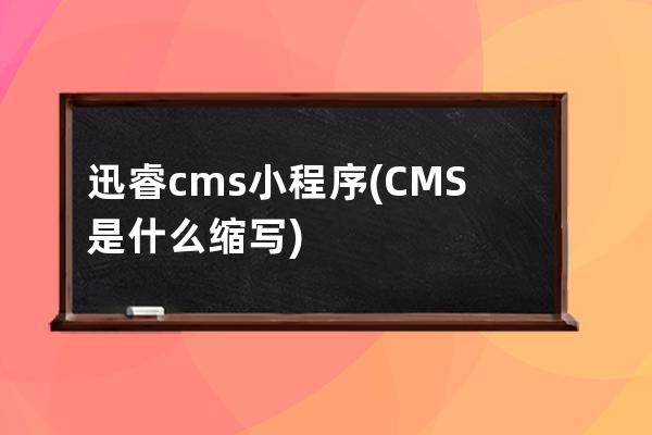 迅睿cms小程序(CMS是什么縮寫)