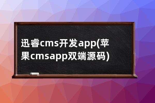 迅睿cms開發(fā)app(蘋果cmsapp雙端源碼)
