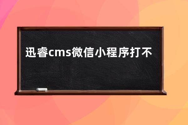 迅睿cms微信小程序打不開(小程序啟動失敗請重試)